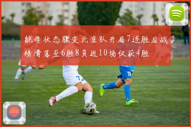 航母状态骤变北京队开局7连胜后战绩滑落至6胜8负近10场仅获4胜
