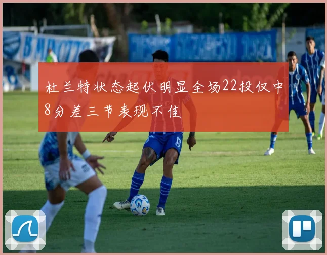 杜兰特状态起伏明显全场22投仅中8分差三节表现不佳