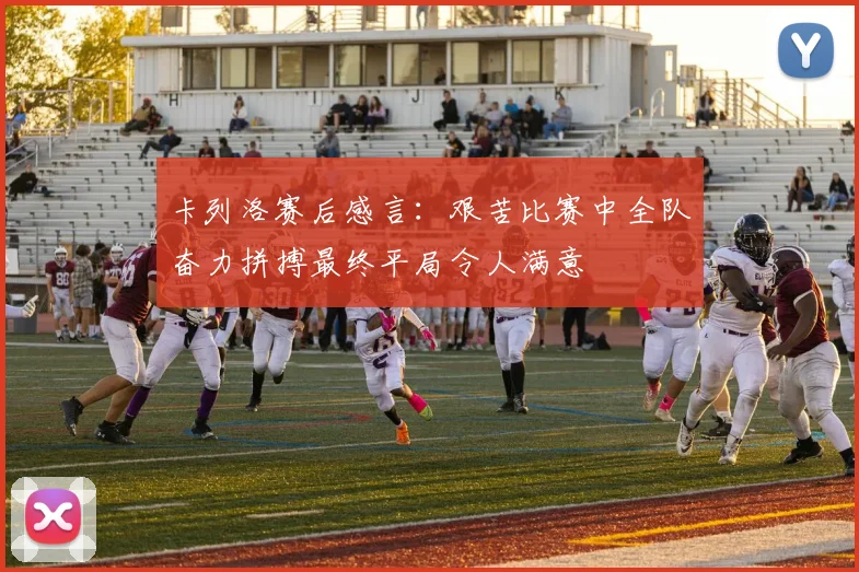 卡列洛赛后感言：艰苦比赛中全队奋力拼搏最终平局令人满意
