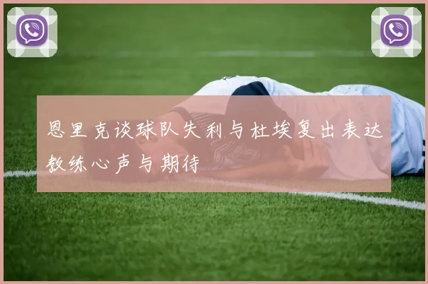 恩里克谈球队失利与杜埃复出表达教练心声与期待