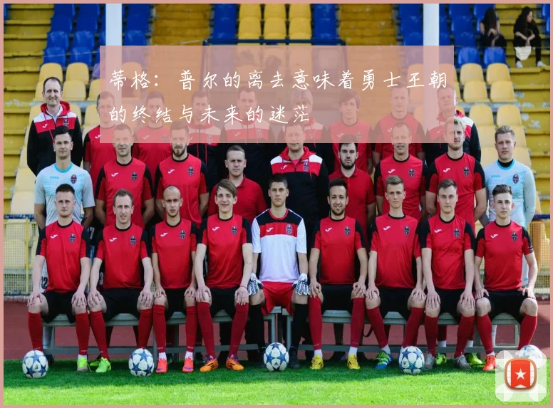 蒂格：普尔的离去意味着勇士王朝的终结与未来的迷茫