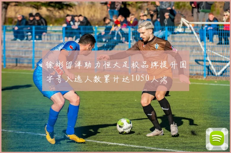 徐彬留洋助力恒大足校品牌提升国字号入选人数累计达1050人次