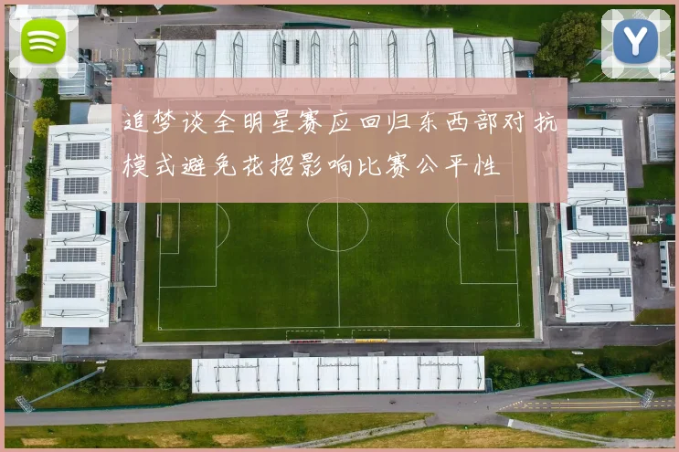 追梦谈全明星赛应回归东西部对抗模式避免花招影响比赛公平性