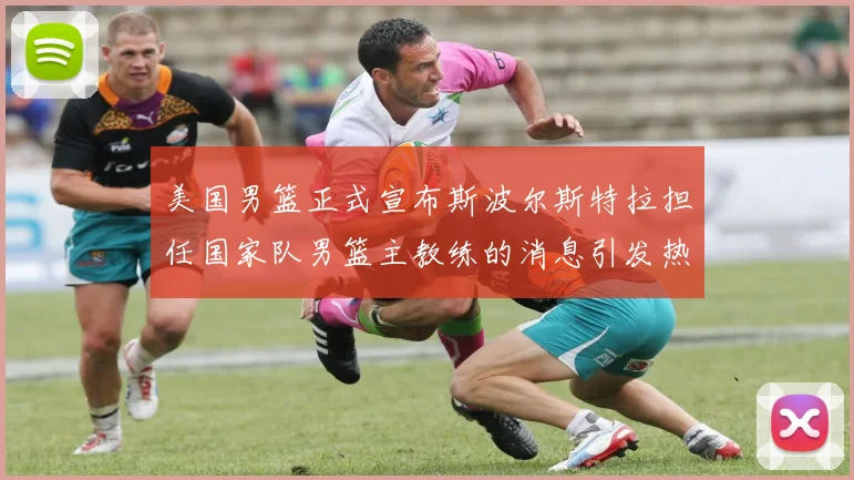 美国男篮正式宣布斯波尔斯特拉担任国家队男篮主教练的消息引发热议