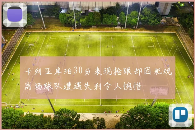 卡利亚库珀30分表现抢眼却因犯规离场球队遭遇失利令人惋惜