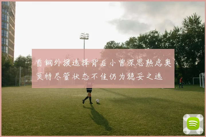 首钢外援选择背后小曾深思熟虑奥莫特尽管状态不佳仍为稳妥之选