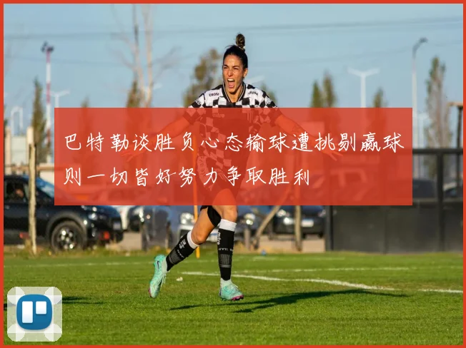 巴特勒谈胜负心态输球遭挑剔赢球则一切皆好努力争取胜利