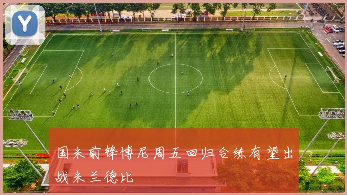 国米前锋博尼周五回归合练有望出战米兰德比