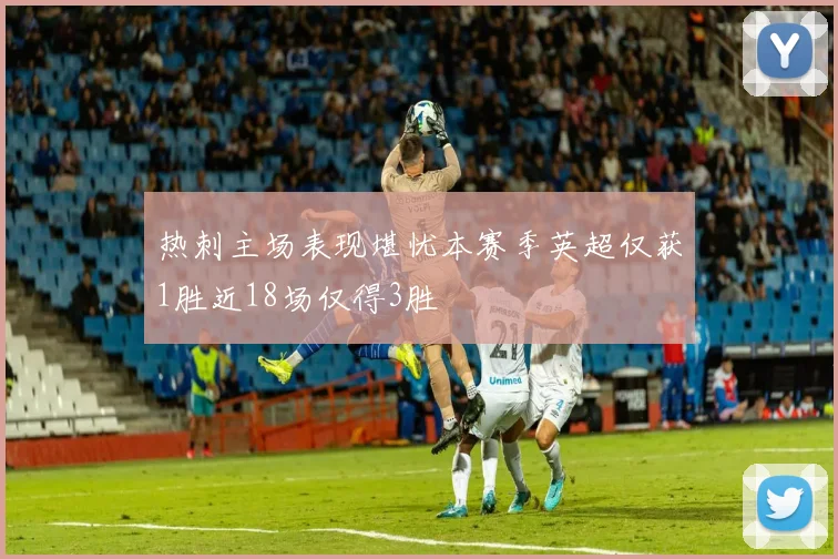 热刺主场表现堪忧本赛季英超仅获1胜近18场仅得3胜