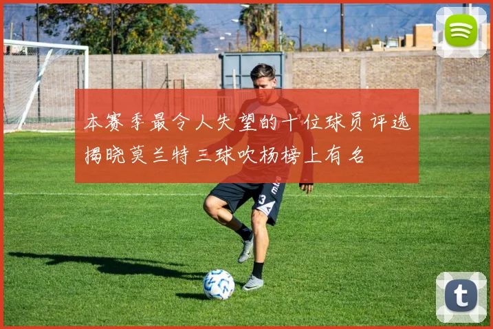 本赛季最令人失望的十位球员评选揭晓莫兰特三球吹杨榜上有名