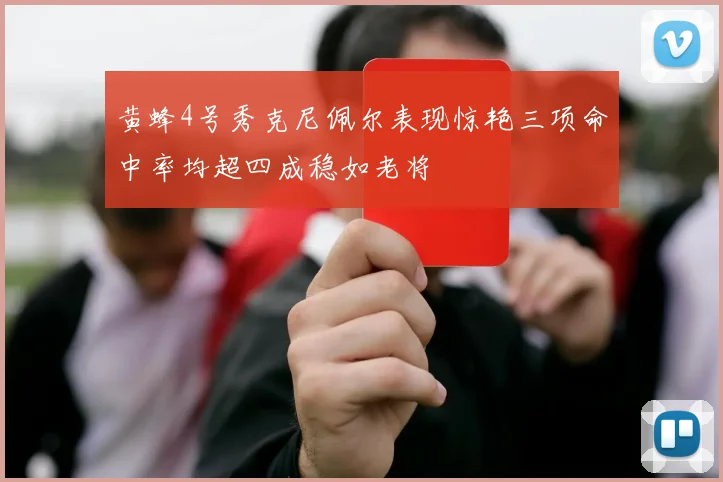 黄蜂4号秀克尼佩尔表现惊艳三项命中率均超四成稳如老将